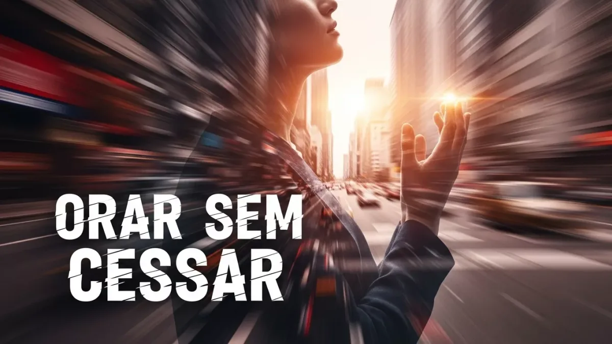 "Orar Sem Cessar": 7 Estratégias Práticas para Viver Isso de Verdade